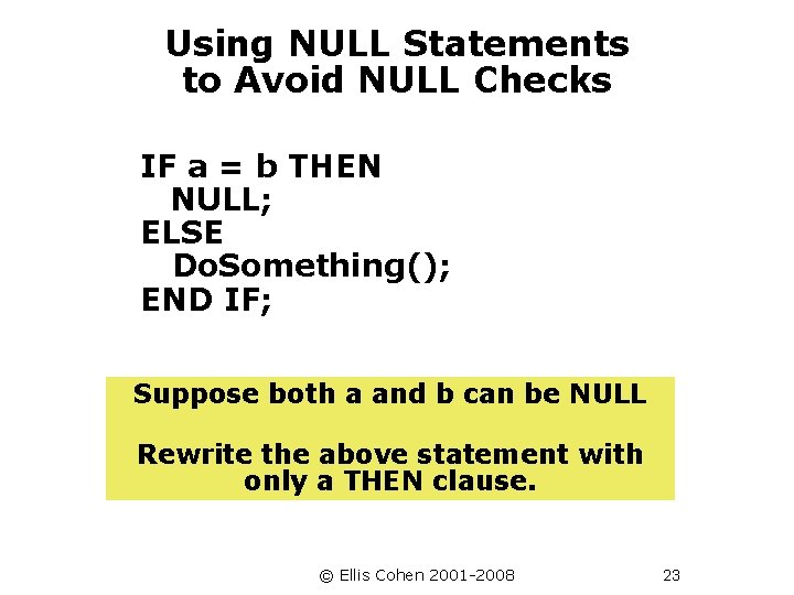 Using NULL Statements to Avoid NULL Checks IF a = b THEN NULL; ELSE