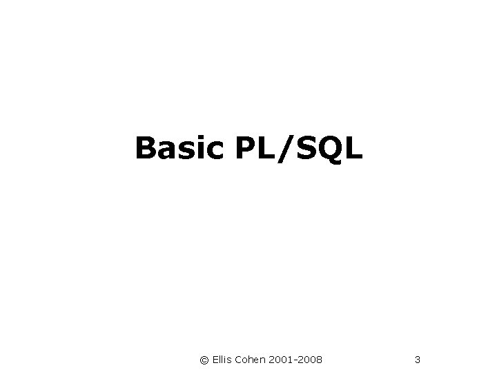  Basic PL/SQL © Ellis Cohen 2001 -2008 3 