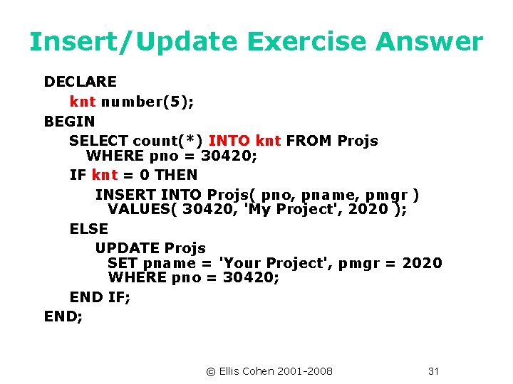 Insert/Update Exercise Answer DECLARE knt number(5); BEGIN SELECT count(*) INTO knt FROM Projs WHERE