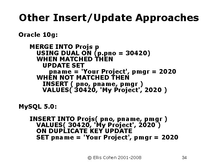 Other Insert/Update Approaches Oracle 10 g: MERGE INTO Projs p USING DUAL ON (p.
