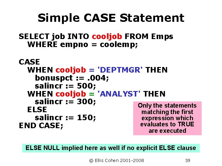 Simple CASE Statement SELECT job INTO cooljob FROM Emps WHERE empno = coolemp; CASE