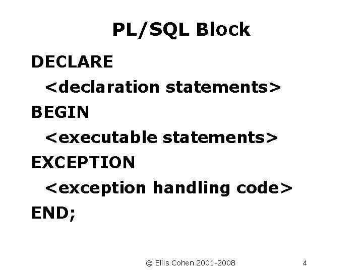 PL/SQL Block DECLARE <declaration statements> BEGIN <executable statements> EXCEPTION <exception handling code> END; ©