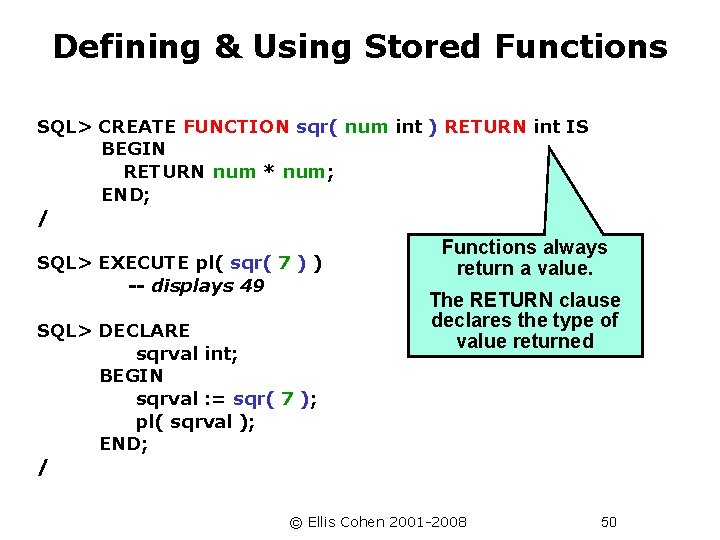 Defining & Using Stored Functions SQL> CREATE FUNCTION sqr( num int ) RETURN int