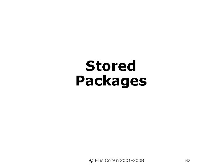  Stored Packages © Ellis Cohen 2001 -2008 62 