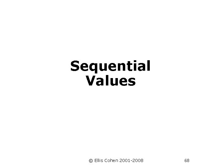  Sequential Values © Ellis Cohen 2001 -2008 68 