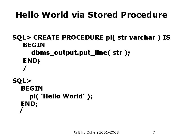 Hello World via Stored Procedure SQL> CREATE PROCEDURE pl( str varchar ) IS BEGIN
