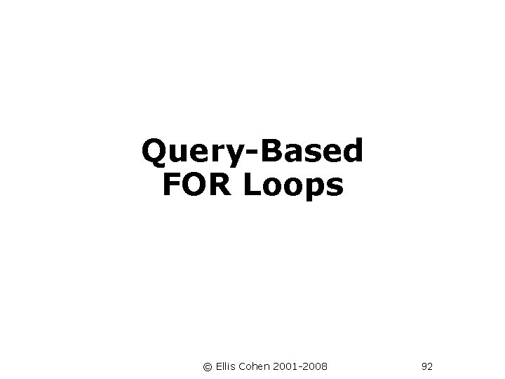  Query-Based FOR Loops © Ellis Cohen 2001 -2008 92 