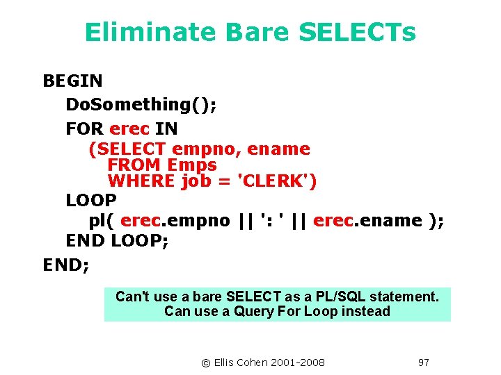 Eliminate Bare SELECTs BEGIN Do. Something(); FOR erec IN (SELECT empno, ename FROM Emps