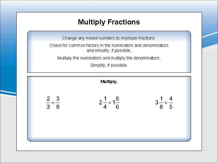 Multiply Fractions Change any mixed numbers to improper fractions. Check for common factors in