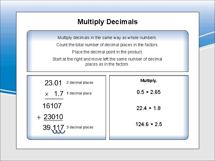 Multiply Decimals Multiply decimals in the same way as whole numbers. Count the total