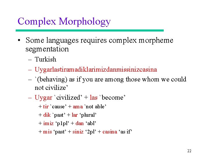 Complex Morphology • Some languages requires complex morpheme segmentation – Turkish – Uygarlastiramadiklarimizdanmissinizcasina –