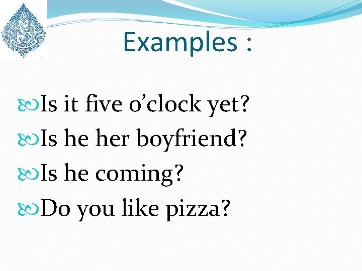 Examples : Is it five o’clock yet? Is he her boyfriend? Is he coming?