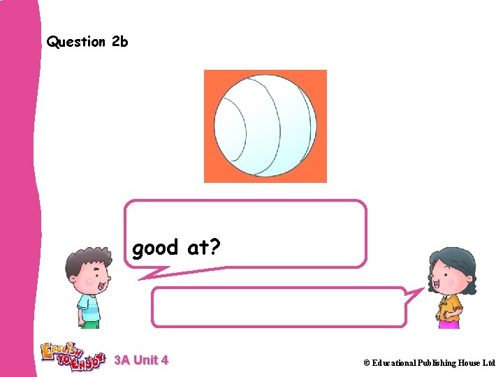 Question 2 b Which sport are you good at? I’m good at volleyball. 3