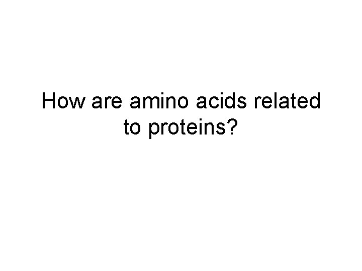 How are amino acids related to proteins? 