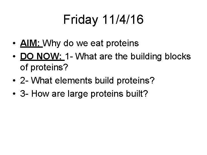 Friday 11/4/16 • AIM: Why do we eat proteins • DO NOW: 1 -