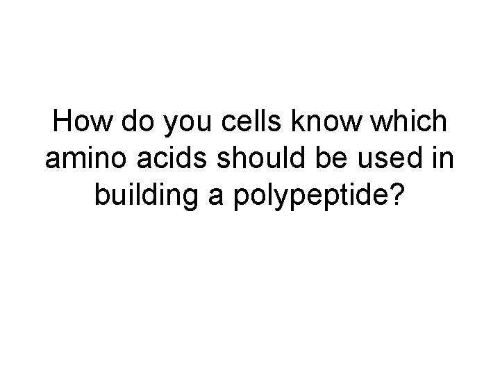 How do you cells know which amino acids should be used in building a