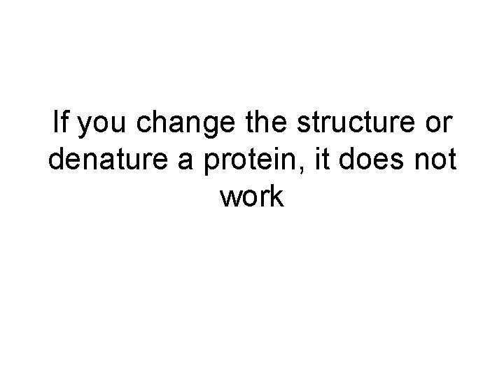 If you change the structure or denature a protein, it does not work 