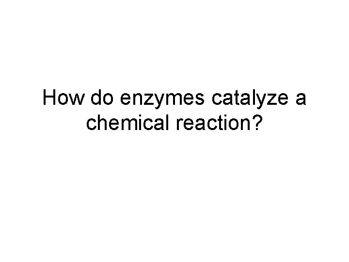 How do enzymes catalyze a chemical reaction? 