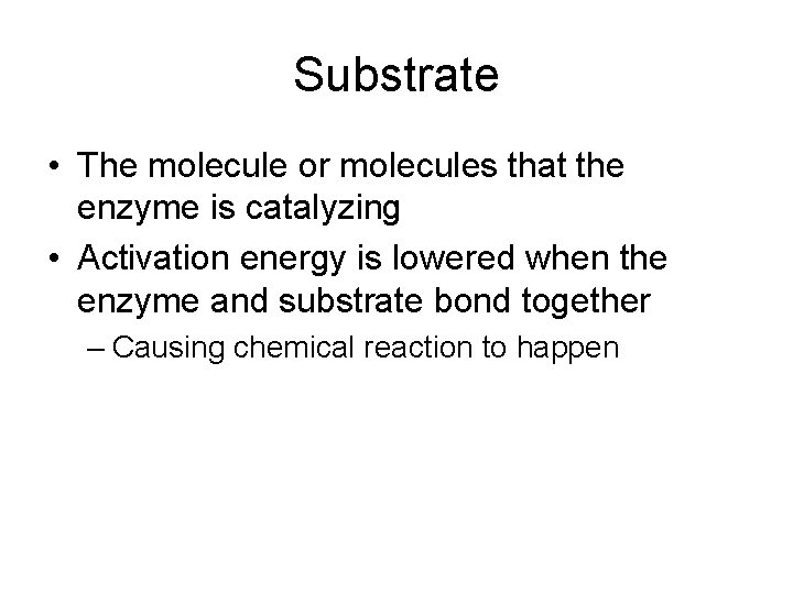 Substrate • The molecule or molecules that the enzyme is catalyzing • Activation energy