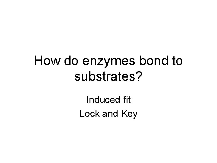 How do enzymes bond to substrates? Induced fit Lock and Key 