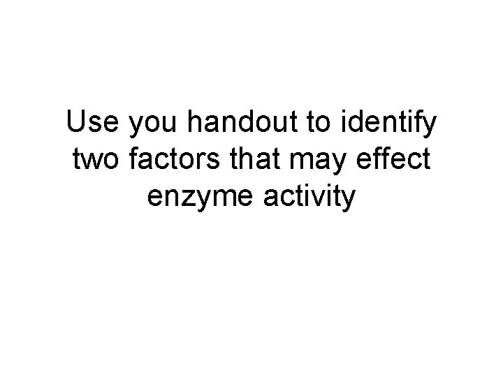 Use you handout to identify two factors that may effect enzyme activity 
