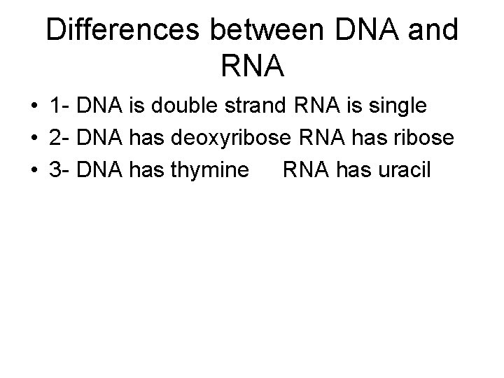 Differences between DNA and RNA • 1 - DNA is double strand RNA is