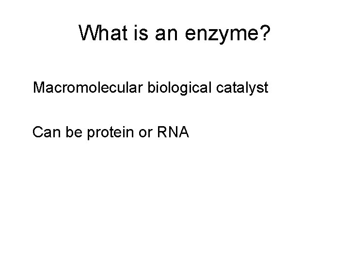 What is an enzyme? Macromolecular biological catalyst Can be protein or RNA 