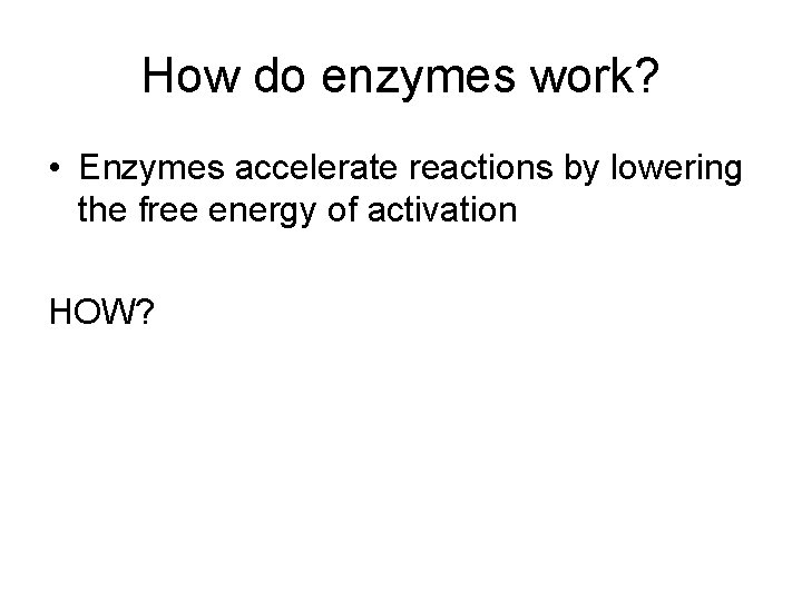 How do enzymes work? • Enzymes accelerate reactions by lowering the free energy of