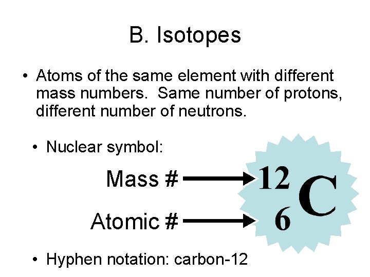 B. Isotopes • Atoms of the same element with different mass numbers. Same number