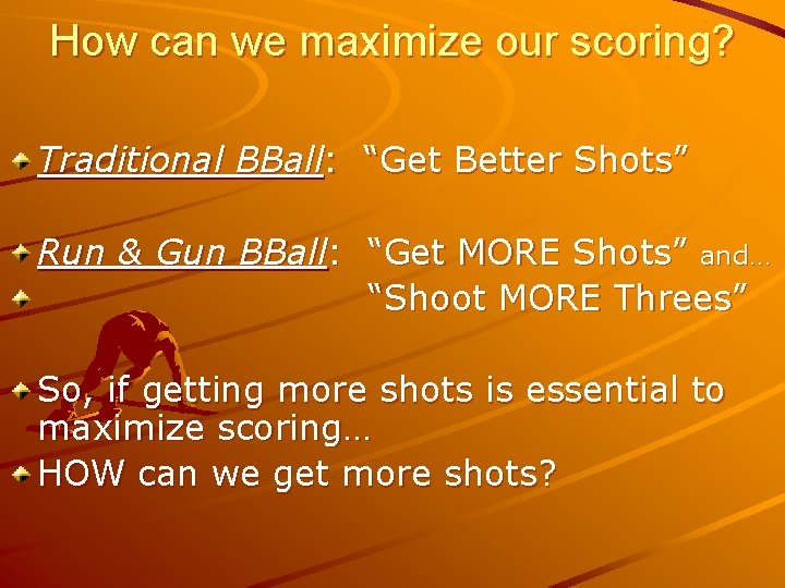 How can we maximize our scoring? Traditional BBall: “Get Better Shots” Run & Gun