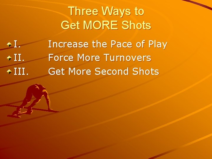 Three Ways to Get MORE Shots I. III. Increase the Pace of Play Force