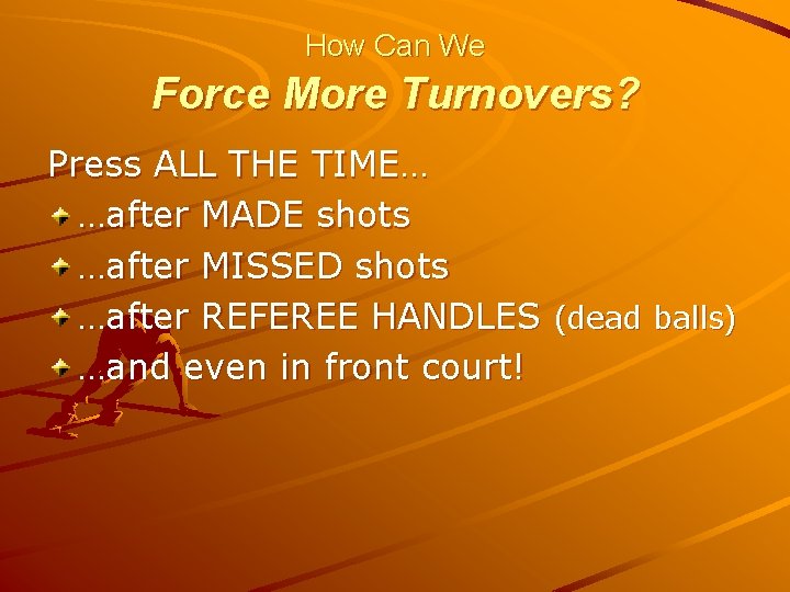 How Can We Force More Turnovers? Press ALL THE TIME… …after MADE shots …after