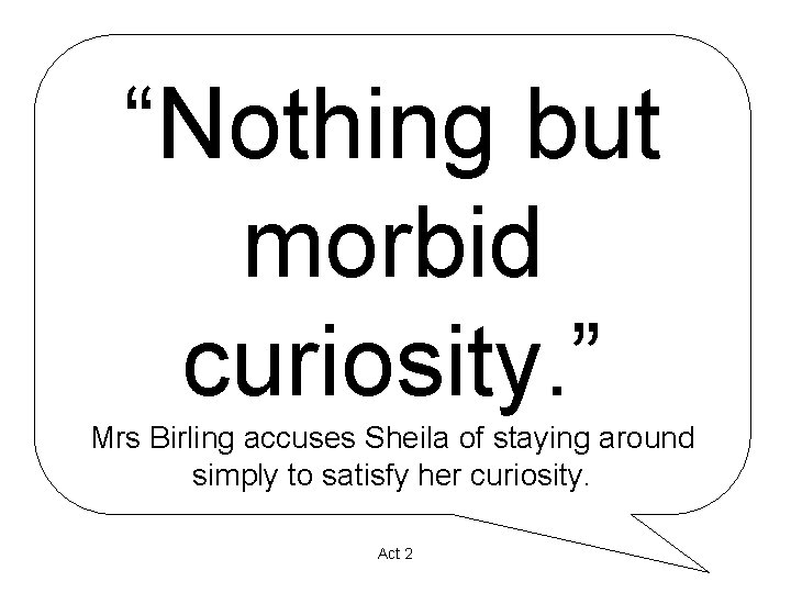 “Nothing but morbid curiosity. ” Mrs Birling accuses Sheila of staying around simply to