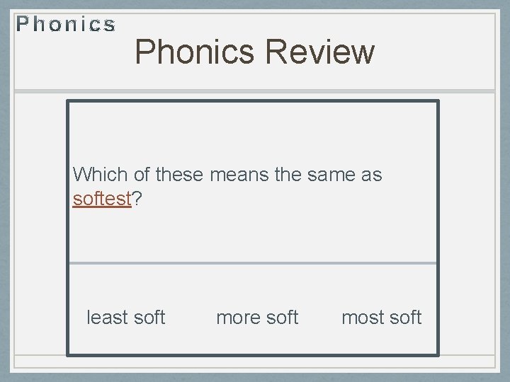 Phonics Review Which of these means the same as softest? least soft more soft