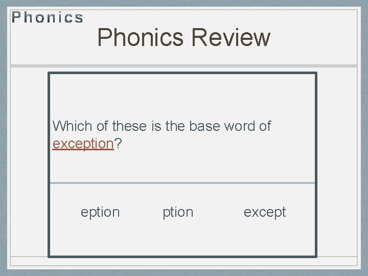 Phonics Review Which of these is the base word of exception? eption except 