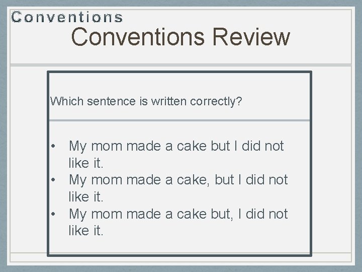 Conventions Review Which sentence is written correctly? • My mom made a cake but