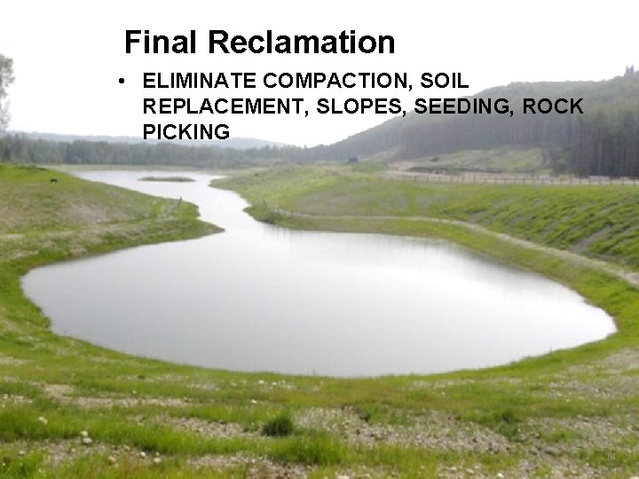 Final Reclamation • ELIMINATE COMPACTION, SOIL REPLACEMENT, SLOPES, SEEDING, ROCK PICKING 14 