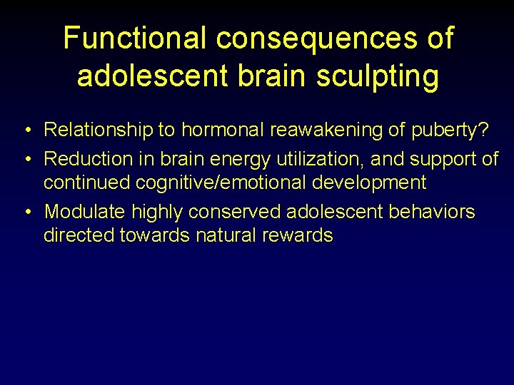 Functional consequences of adolescent brain sculpting • Relationship to hormonal reawakening of puberty? •