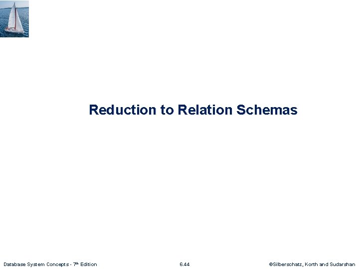 Reduction to Relation Schemas Database System Concepts - 7 th Edition 6. 44 ©Silberschatz,
