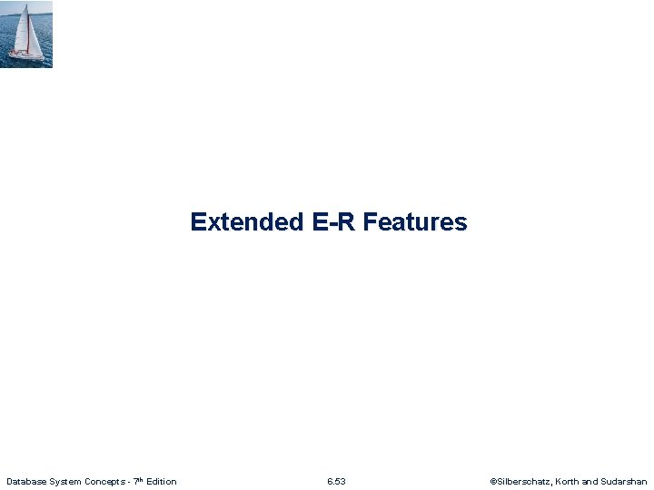 Extended E-R Features Database System Concepts - 7 th Edition 6. 53 ©Silberschatz, Korth