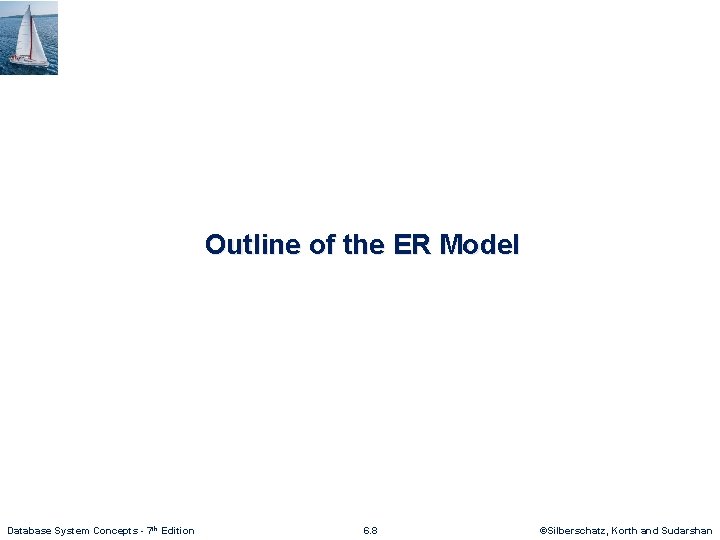 Outline of the ER Model Database System Concepts - 7 th Edition 6. 8