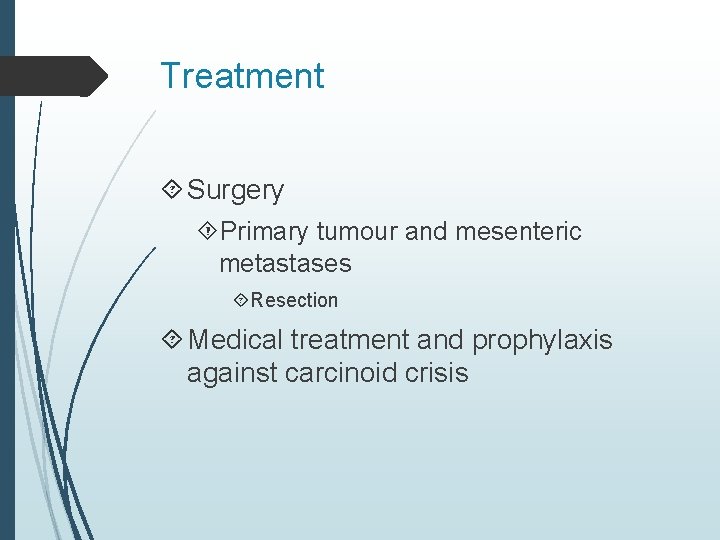 Treatment Surgery Primary tumour and mesenteric metastases Resection Medical treatment and prophylaxis against carcinoid
