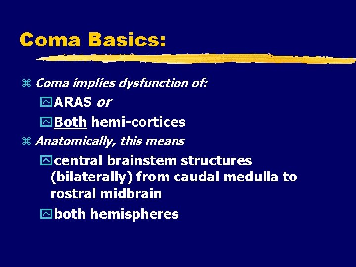 Coma Basics: Coma implies dysfunction of: ARAS or Both hemi-cortices Anatomically, this means central