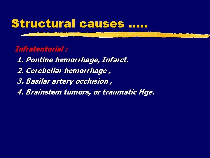 Structural causes …. . Infratentorial : 1. Pontine hemorrhage, Infarct. 2. Cerebellar hemorrhage ,