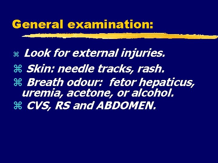 General examination: Look for external injuries. Skin: needle tracks, rash. Breath odour: fetor hepaticus,
