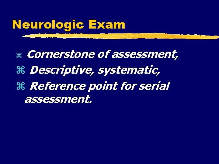 Neurologic Exam Cornerstone of assessment, Descriptive, systematic, Reference point for serial assessment. 