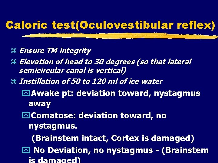 Caloric test(Oculovestibular reflex) Ensure TM integrity Elevation of head to 30 degrees (so that