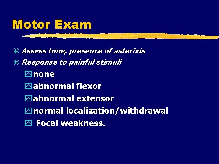 Motor Exam Assess tone, presence of asterixis Response to painful stimuli none abnormal flexor
