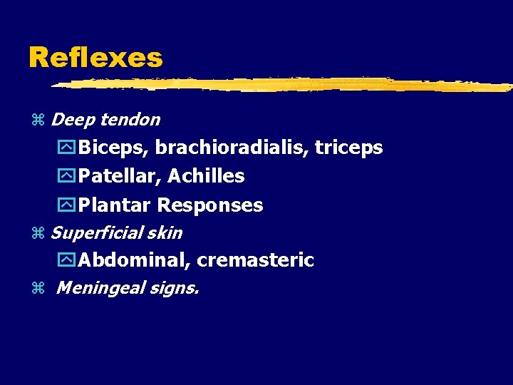 Reflexes Deep tendon Biceps, brachioradialis, triceps Patellar, Achilles Plantar Responses Superficial skin Abdominal, cremasteric