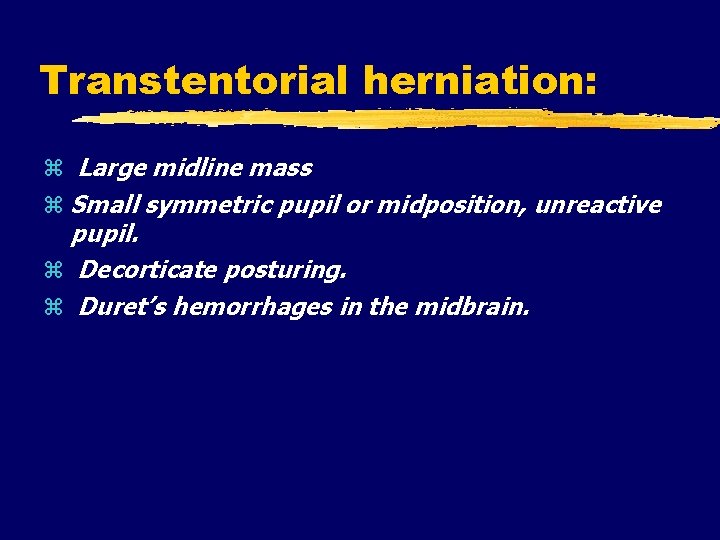 Transtentorial herniation: Large midline mass Small symmetric pupil or midposition, unreactive pupil. Decorticate posturing.